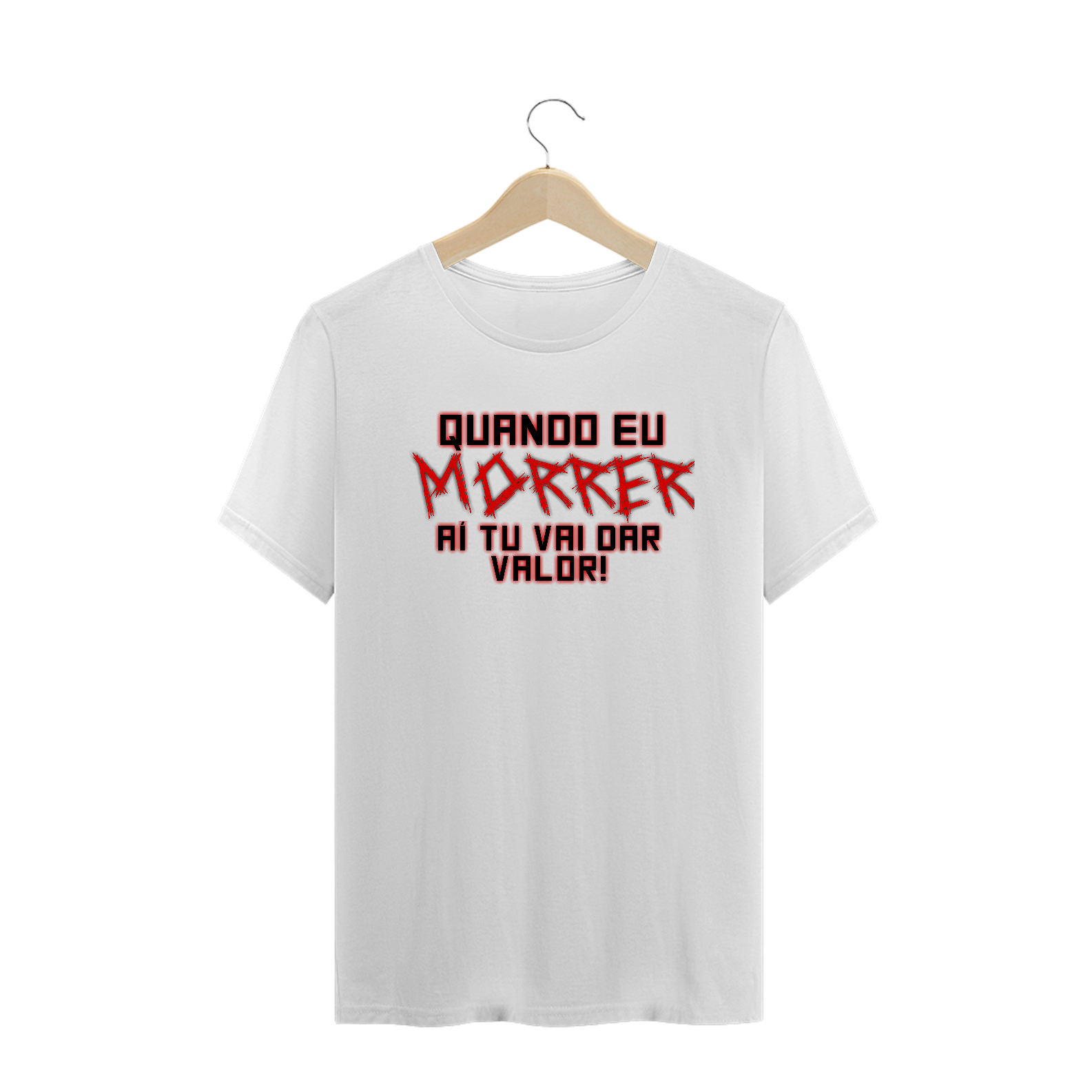 Camiseta Frase Quando Eu Morrer Aí Tu Vai Dar Valor