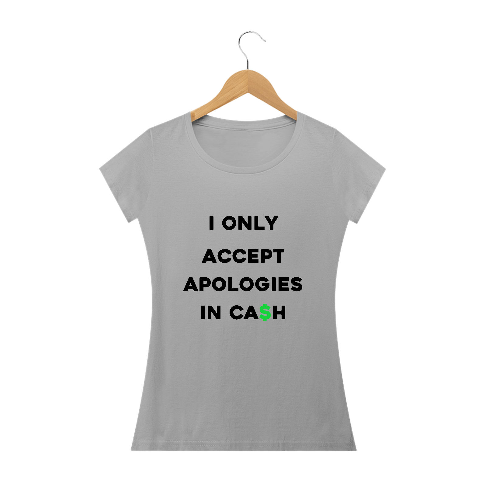 I only accept apologies in cash (camiseta cinza ou branca babylook)