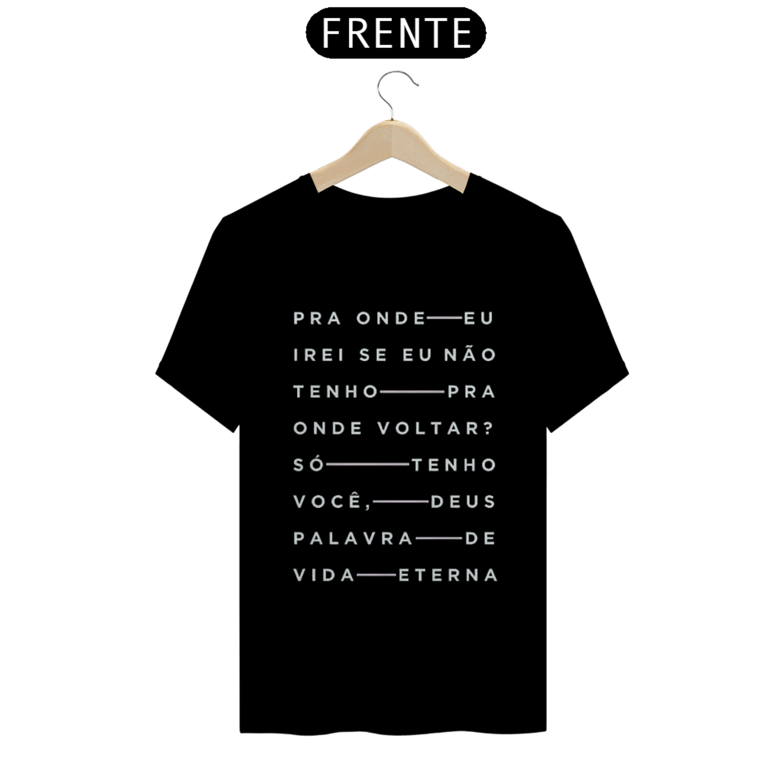 Nome do produto  Camisa gospel, frase: ``pra onde-eu irei se não tenho-pra onde voltar? só-tenho você-deus palavra-de vida-eterna´´