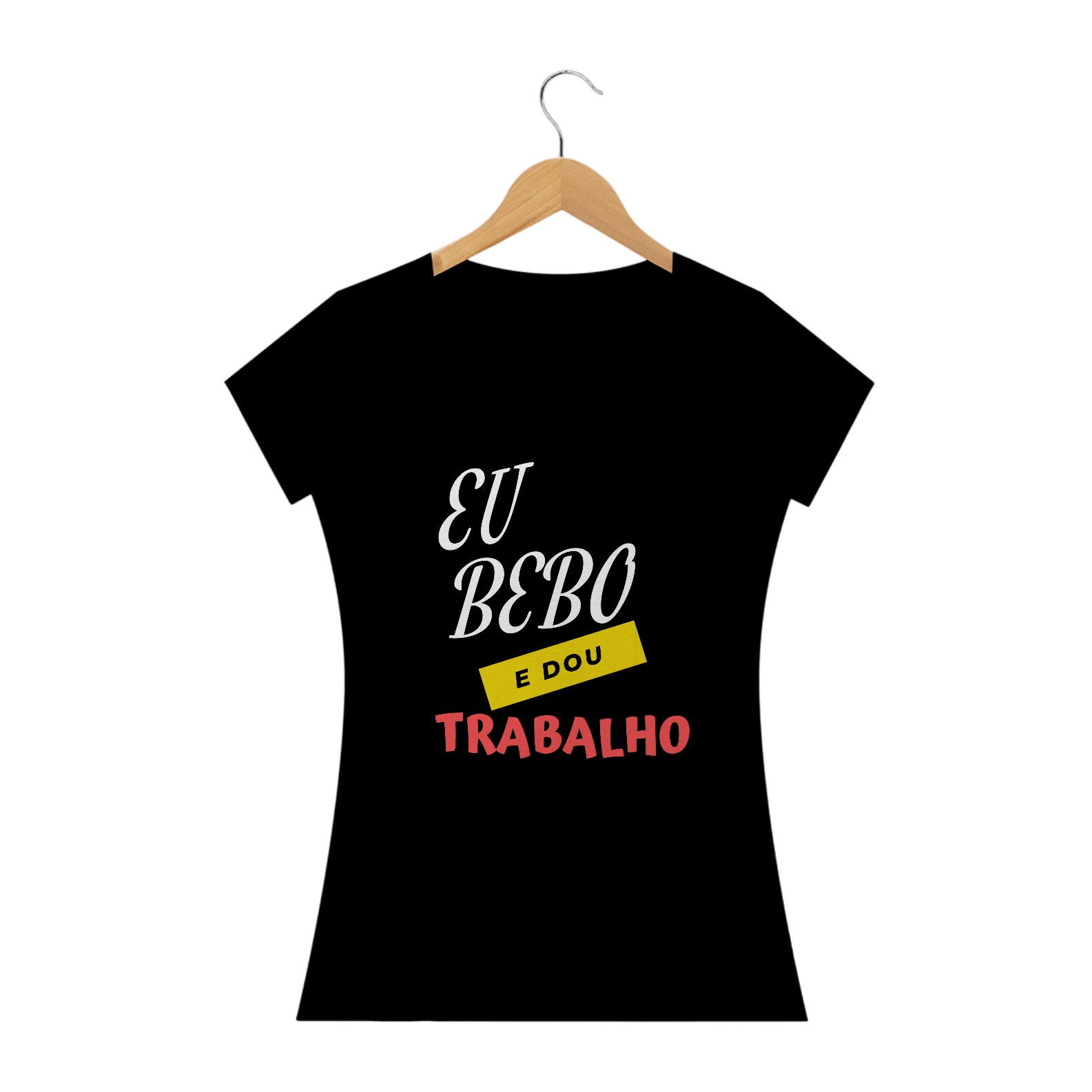 Nome do produto  EU BEBO E DOU TRABALHO - FEMININO
