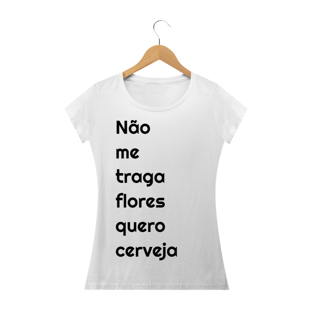 Nome do produto: Não me traga flores, quero cerveja- FEMININA