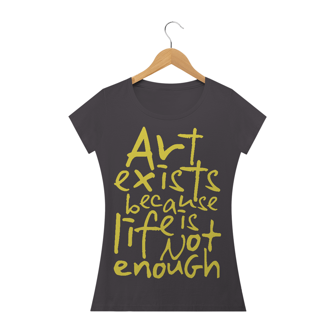 ART EXISTS BECAUSE LIFE IS NOT ENOUGH