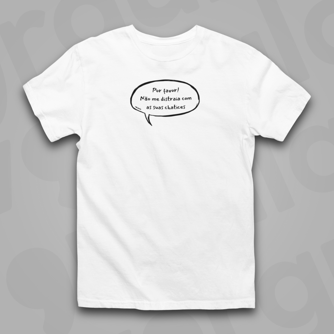 Por favor! Não me distraia com as suas chatices