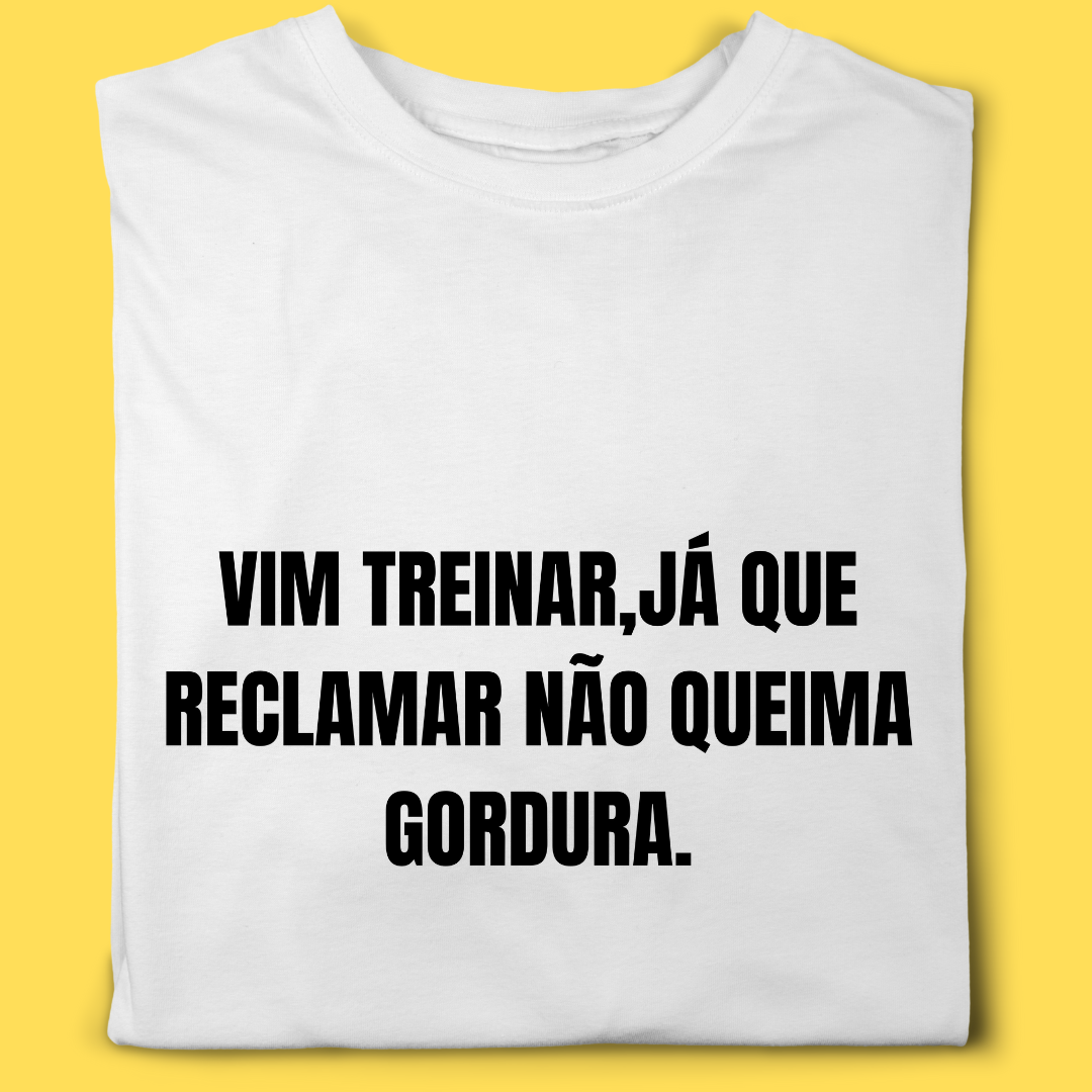 Camiseta Vim treinar ,já que reclamar não queima gordura