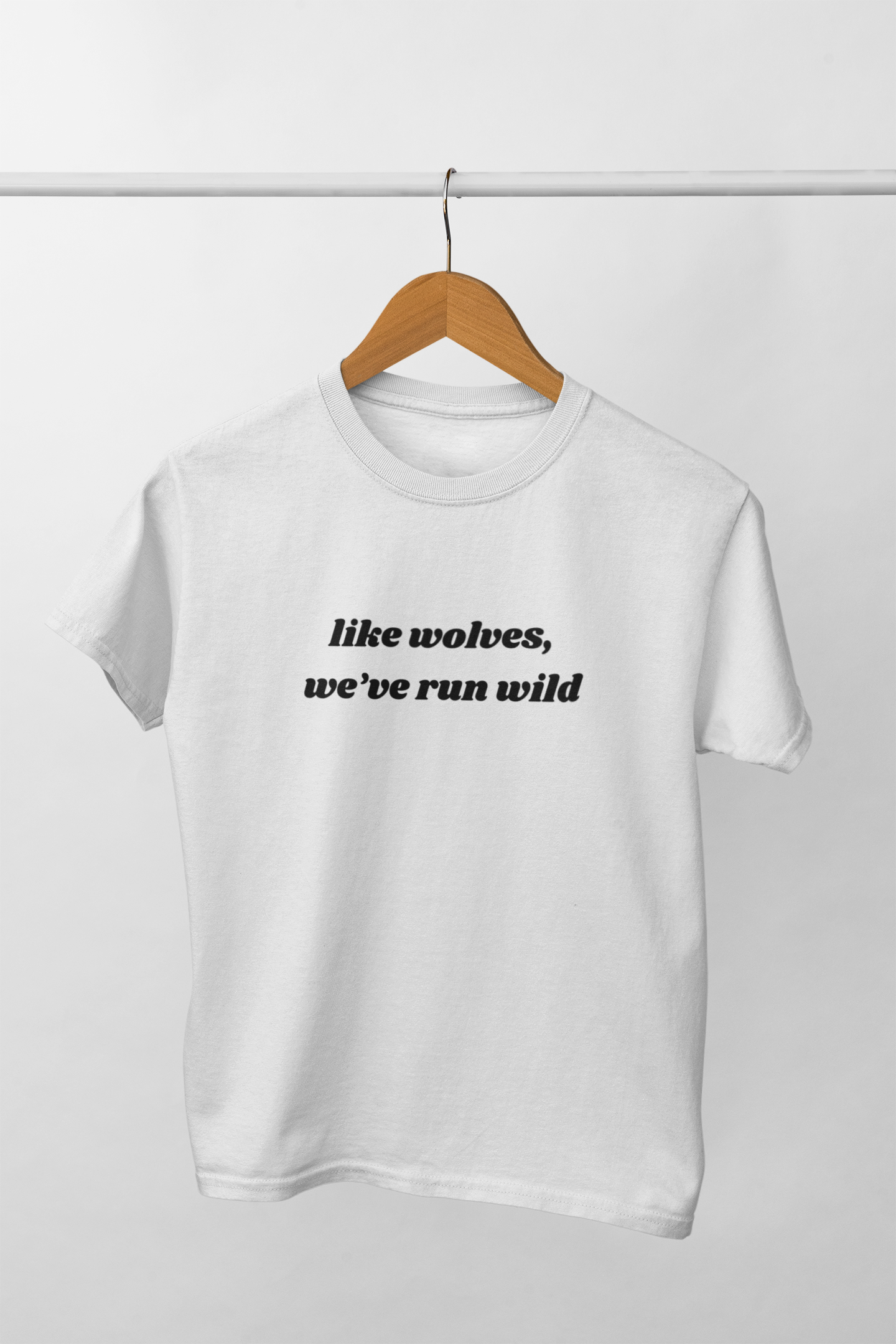 Like wolves, we've run wild 